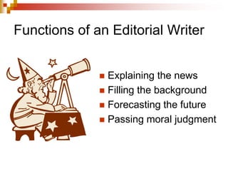 Functions of an Editorial Writer
 Explaining the news
 Filling the background
 Forecasting the future
 Passing moral judgment
 
