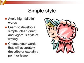 Simple style
 Avoid high fallutin’
words
 Learn to develop a
simple, clear, direct
and vigorous style of
writing
 Choose your words
that will accurately
describe or explain a
point or issue
 