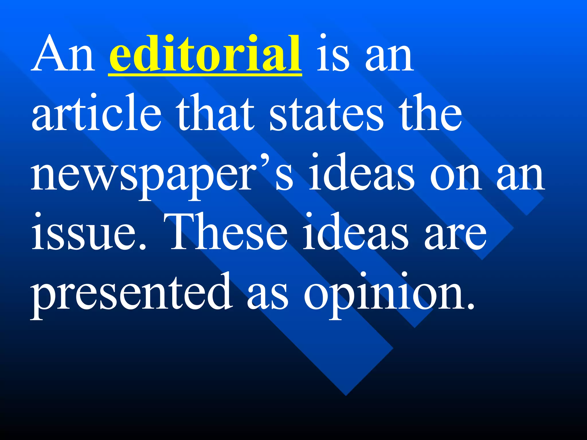 An editorial is an
article that states the
newspaper’s ideas on an
issue. These ideas are
presented as opinion.
 