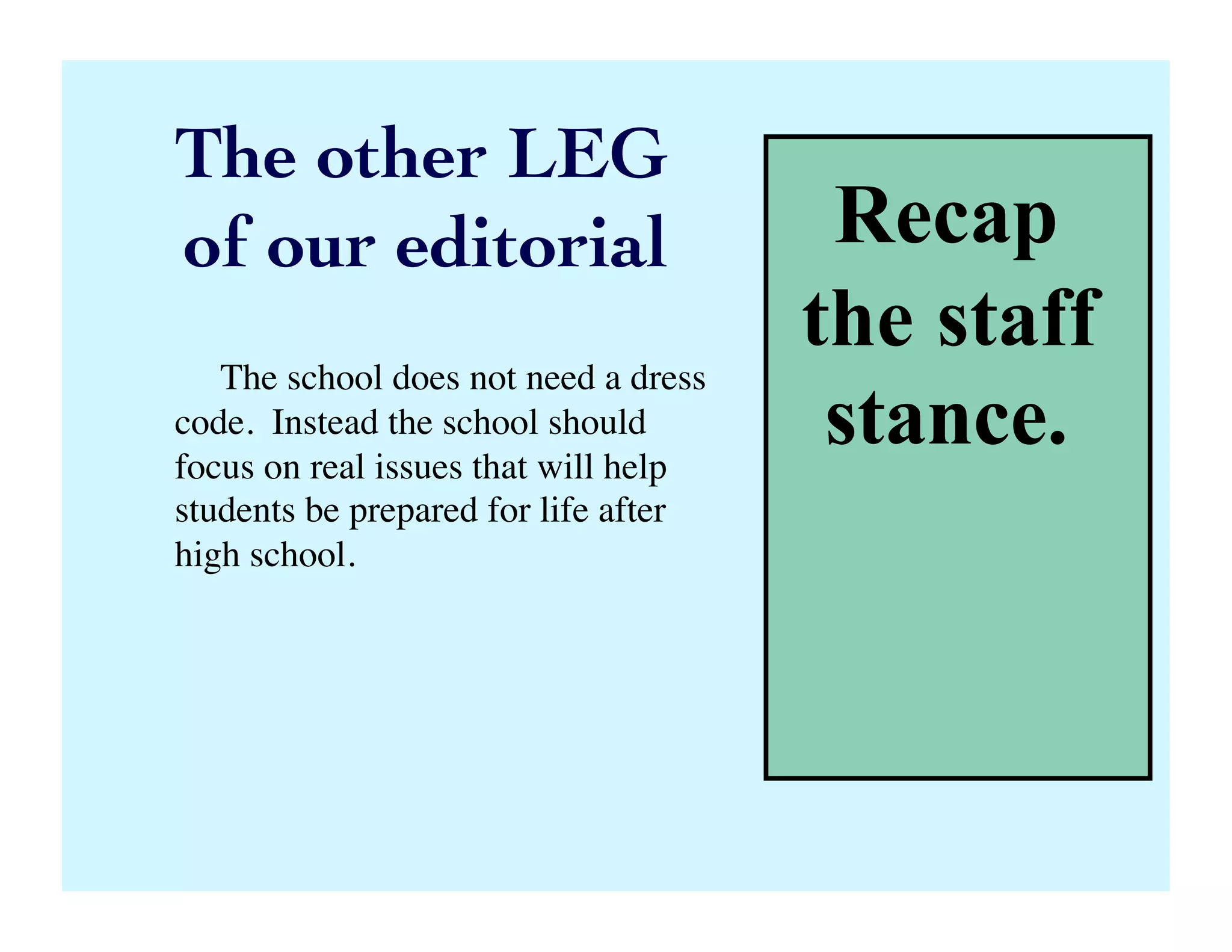 The other LEG 	

of our editorial	

 Recap
the staff
stance.
The school does not need a dress
code. Instead the school should
focus on real issues that will help
students be prepared for life after
high school.	

 