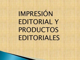 IMPRESIÓN EDITORIAL Y PRODUCTOS EDITORIALES  