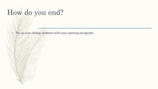 How do you end?
– Tie up your closing sentence with your opening paragraph.
 