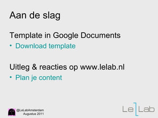 Template in Google Documents Download template Uitleg & reacties op www.lelab.nl Plan je content Aan de slag 