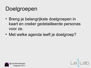 Doelgroepen Breng je belangrijkste doelgroepen in kaart en cre ëer gedetailleerde personas voor ze. Met welke agenda leeft je doelgroep? 