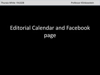 Editorial Calendar and Facebook
page
Thuraia White FA102B Professor Klinkowstein
 