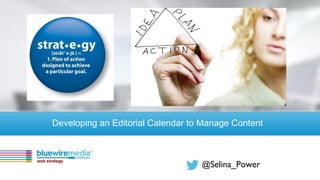 @Selina_Power
Developing an Editorial Calendar to Manage Content
 