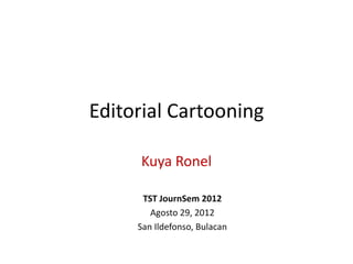 Editorial Cartooning

     Kuya Ronel

      TST JournSem 2012
        Agosto 29, 2012
     San Ildefonso, Bulacan
 