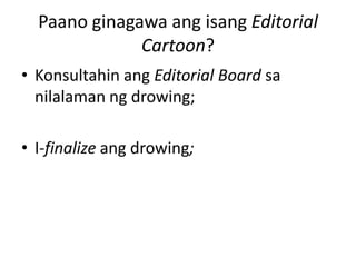 Paano ginagawa ang isang Editorial
              Cartoon?
• Konsultahin ang Editorial Board sa
  nilalaman ng drowing;

• I-finalize ang drowing;
 
