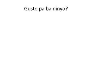 Gusto pa ba ninyo?
 