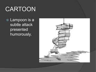 CARTOON
 Lampoon is a
subtle attack
presented
humorously.
 