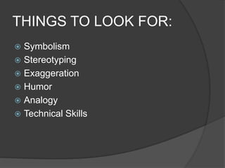 THINGS TO LOOK FOR:
 Symbolism
 Stereotyping
 Exaggeration
 Humor
 Analogy
 Technical Skills
 