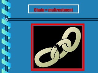 Chain = maltreatment
 