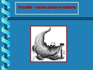 Crocodile = abusive person of authority
 