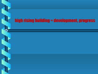 high rising building = development, progress
 