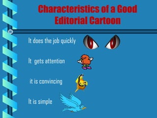 Characteristics of a Good
Editorial Cartoon
It does the job quickly
It gets attention
it is convincing
It is simple
 