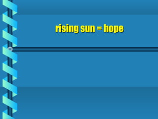 rising sun = hoperising sun = hope
 