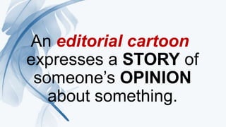 An editorial cartoon
expresses a STORY of
someone’s OPINION
about something.
An editorial cartoon
expresses a STORY of
someone’s OPINION
about something.
 
