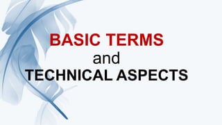 BASIC TERMS
and
TECHNICAL ASPECTS
 