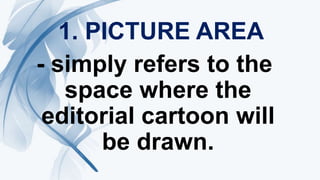 1. PICTURE AREA
- simply refers to the
space where the
editorial cartoon will
be drawn.
 