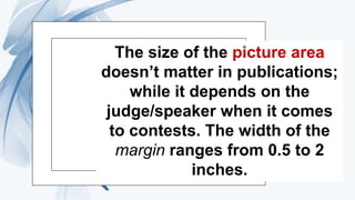 The size of the picture area
doesn’t matter in publications;
while it depends on the
judge/speaker when it comes
to contests. The width of the
margin ranges from 0.5 to 2
inches.
 