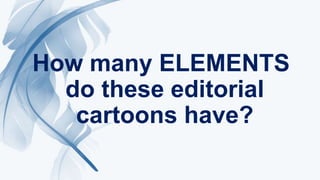 How many ELEMENTS
do these editorial
cartoons have?
 