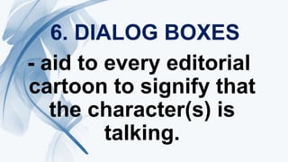 6. DIALOG BOXES
- aid to every editorial
cartoon to signify that
the character(s) is
talking.
 