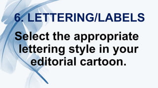 6. LETTERING/LABELS
Select the appropriate
lettering style in your
editorial cartoon.
 