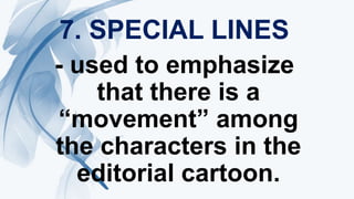 7. SPECIAL LINES
- used to emphasize
that there is a
“movement” among
the characters in the
editorial cartoon.
 