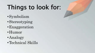 Things to look for:
•Symbolism
•Stereotyping
•Exaggeration
•Humor
•Analogy
•Technical Skills
 