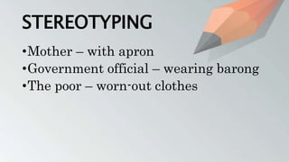STEREOTYPING
•Mother – with apron
•Government official – wearing barong
•The poor – worn-out clothes
 