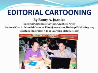 EDITORIAL CARTOONING
By Romy A. Juanico
Editorial Cartoonist/Lay-out/Graphics Artist
National Coach: Editorial Cartoon, Photojournalism, Desktop Publishing 2013
Graphics Illustrator: K to 12 Learning Materials 2013
 