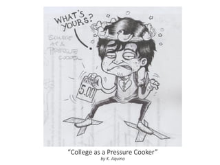 “College as a Pressure Cooker”
by K. Aquino
 