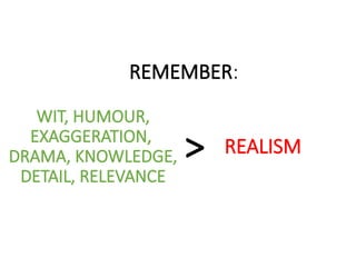 REMEMBER:
WIT, HUMOUR,
EXAGGERATION,
DRAMA, KNOWLEDGE,
DETAIL, RELEVANCE
REALISM
>
 