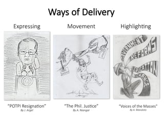 Movement
Ways of Delivery
Highlighting
Expressing
“POTPI Resignation”
By J. Argel
“The Phil. Justice”
By A. Niangar
“Voices of the Masses”
By A. Manaloto
 