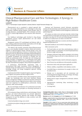 Volume 5 • Issue 3 • 1000e147
J Bus Fin Aff
ISSN: 2167-0234 BSFA an open access journal
Editorial Open Access
Journal of
Business & Financial Affairs
JournalofBusiness & Fina
ncialAffairsISSN: 2167-0234
Luisetto, J Bus Fin Aff 2016, 5:3
DOI: 10.4172/2167-0234.1000e147
*Corresponding author: Mauro Luisetto, Pharm D, Pharmacologist, European
Specialist in Laboratory Medicine, Hospital Pharmacist’s Manager, Italy, Tel:
+393402479620; E-mail: maurolu65@gmail.com
Received June 05, 2016; Accepted July 07, 2016; Published July 17, 2016
Citation: Luisetto M (2016) Clinical Pharmaceutical Care and New Technologies:
A Synergy to High Reduce Healthcare Costs. J Bus Fin Aff 5: e147. doi:
10.4172/2167-0234.1000e147
Copyright: © 2016 Luisetto M. This is an open-access article distributed under
the terms of the Creative Commons Attribution License, which permits unrestricted
use, distribution, and reproduction in any medium, provided the original author and
source are credited.
Upstream and Downstream control: Informatic prescription
systems and sub ministration ward clinical pharmacist in medical term
in stabile way. Informatic Medical records management, statistical and
epidemiology data.
ICT systems can reduce errors and waste materials, rotation drugs
and medical devices wards stokes and reducing costs: Dose unit systems
can reduce costs about 10-15% and ward clinical pharmacist presence
in stabile way in medical team can reduce cost about 30%.
Technology added to pharmaco-economic and clinical expertise of
hospital ward pharmacist can
Rationalize healthcare costs involved in drug therapy.
Other instruments can be:
•	 If all ward stokes are more than central pharmacy stokes is
needed a balances in automation of central hospital pharmacy
but also in single wards settings,
•	Emergency informatic drugs cabinets, emergency carts systems
(to rationalize drug use and tool to reduce pharmacist on call
h24 service,
•	 Drugs in hospital formulary check by informatics programs,
•	 More Protocol use and adherence informatically controlled,
•	 Interactions check verify (prescription applicative),
•	 Dilution, stability, compatibility verify (database control),
•	 Controlled drugs so ministrations (in example to reduce cost
by medical error),
•	 Palmtop use in prescription and sub ministration and
monitoring pharmacological therapy, over dosage, sub dosage,
not stop therapy, missed doses and other,
•	 Medical devices surgery management by informatic cabinets,
traceability,
•	 Appropriateness monitoring (deep monitoring is using
technologies),
•	 Use drugs check.
Pharmaceutical care is considered a cultural approach that
create a real synergy with healthcare new technologies as dose drug
unit systems, validation therapy program, chemo-therapic robot in
oncology pharmacy, centralized logistic, HTA evaluation and other
in order to Achieve high healthcare costs reduction (40% reduction)
[1-11].
New healthcare technologies goals (involved in drug therapy
management process) require pharmaceutical care and clinical
pharmacy competence.
Management systems, ICT, psychological and behavior skills in
team working, professional and scientific social media can be the edge
in future clinical pharmaceutical care discipline.
“We submit to the scientific community Clinical Pharmaceutical
Care as a new discipline intended to improve clinical and economic
endpoint in pharmacological therapy reducing therapy errors and
with a more rational application of resource in medical team (clinical
pharmacist).This new approach take advantages using the Management
and ICT principles. We ask also to international organization involved
in hospitals accreditation and University to recognize this new
health care professional activity. We think that core training must
include principles of Management, ICT Professional social media,
psychological behavior skills for team working added to be added to
the classicclinicalpharmacyprograms.Theoryandpracticalapplications”.
A performance HEALTHCARE organization today in
pharmaceutical field imply: innovations Correct Management of
materials (drugs and medical devices, instruments and technologies,
knowledge, strategic and change management approach, sharing
economy philosophy).
In pharmaceutical field: Centralized Logistics, local ward logistics,
(micro logistics near patients and Macro logistics HUB).
Dose unit systems, traceability systems, Data management systems
(budget, use, monitoring costs, and errors) Innovative Human
resource management: Healthcare professional and other professional
involved in patient therapy (High performance skills in team working,
rapid team integration by multidisciplinary professionals, sharing
experience, skills, and knowledge).
The new technologies introduction, ICT, professional social media
added to sharing economy principles are interesting instruments in
today healthcare.
HTA evaluations (drugs, medical devices, and technology), Clinical
pharmacy and clinical pharmaceutical care principle applications
added to Deep Management approach with strategic and change
management can give the difference in today economic cycle with
more limited resource.
Central and peripheric drugs costs control.
Limitation prescription strategy (government, institution, hospital,
insurance).
Clinical Pharmaceutical Care and New Technologies: A Synergy to
High Reduce Healthcare Costs
Luisetto M*
Pharm D, Pharmacologist, European Specialist in Laboratory Medicine, Hospital Pharmacist’s Manager, Italy
 