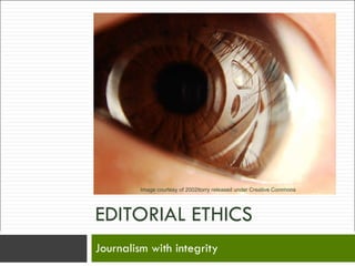EDITORIAL ETHICS Journalism with integrity Image courtesy of 2002ttorry released under Creative Commons 