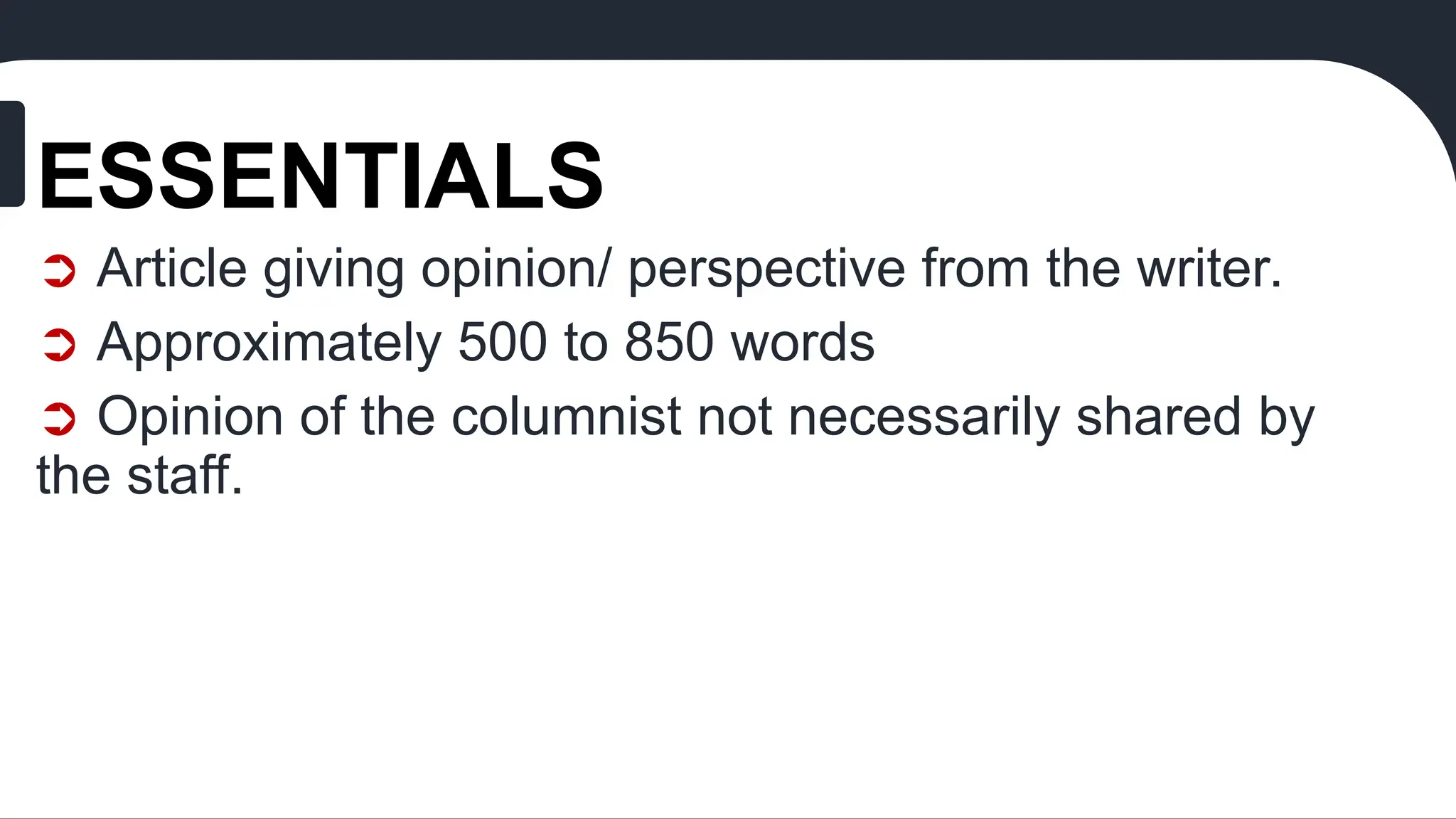ESSENTIALS
➲ Article giving opinion/ perspective from the writer.
➲ Approximately 500 to 850 words
➲ Opinion of the columnist not necessarily shared by
the staff.
 