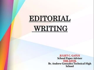 JULIET C. GATUS
School Paper Adviser
THE ANVIL
Br. Andrew Gonzalez Technical High
School
EDITORIAL
WRITING
 