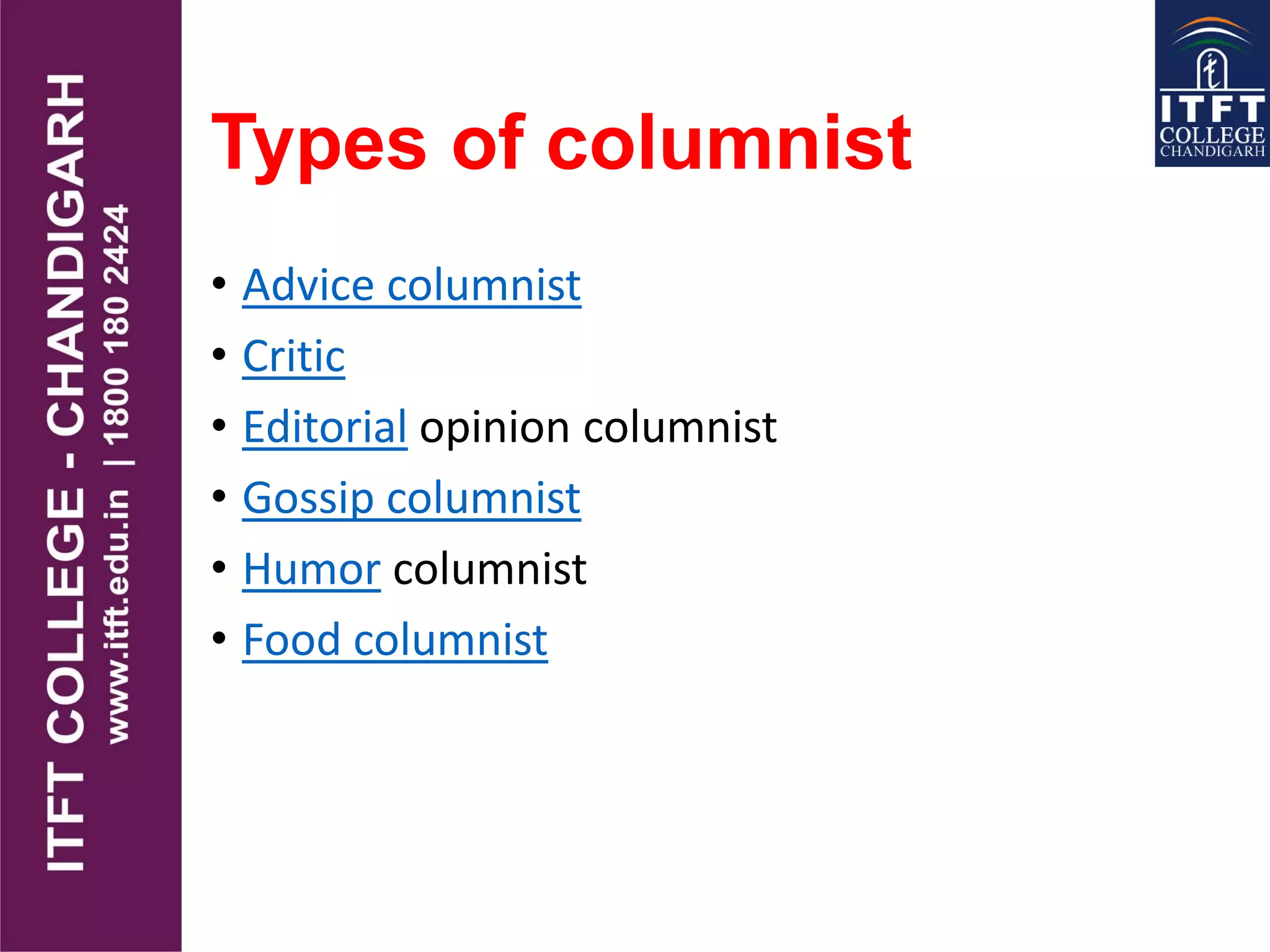Types of columnist
• Advice columnist
• Critic
• Editorial opinion columnist
• Gossip columnist
• Humor columnist
• Food columnist
 
