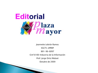 Jeannette Lebrón Ramos EGCTI, UPRRP 801-96-6097 Cinf 6100-Industria de la Información Prof. Jorge Ortiz Malavé Octubre de 2009 Edit orial 