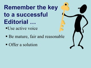 Remember the key
to a successful
Editorial …
Use active voice
 Be mature, fair and reasonable
 Offer a solution
 