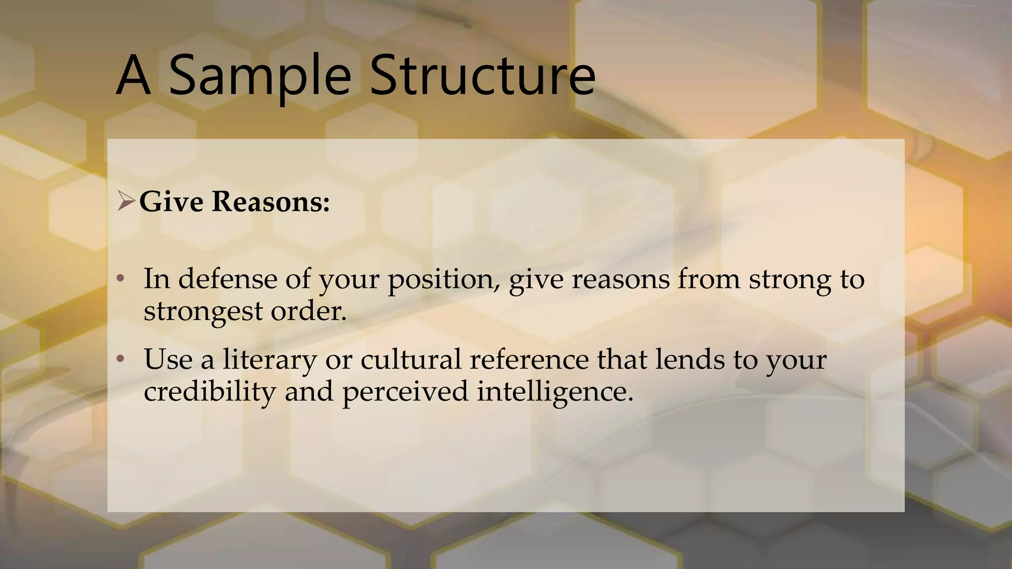 A Sample Structure
Give Reasons:
• In defense of your position, give reasons from strong to
strongest order.
• Use a literary or cultural reference that lends to your
credibility and perceived intelligence.
 