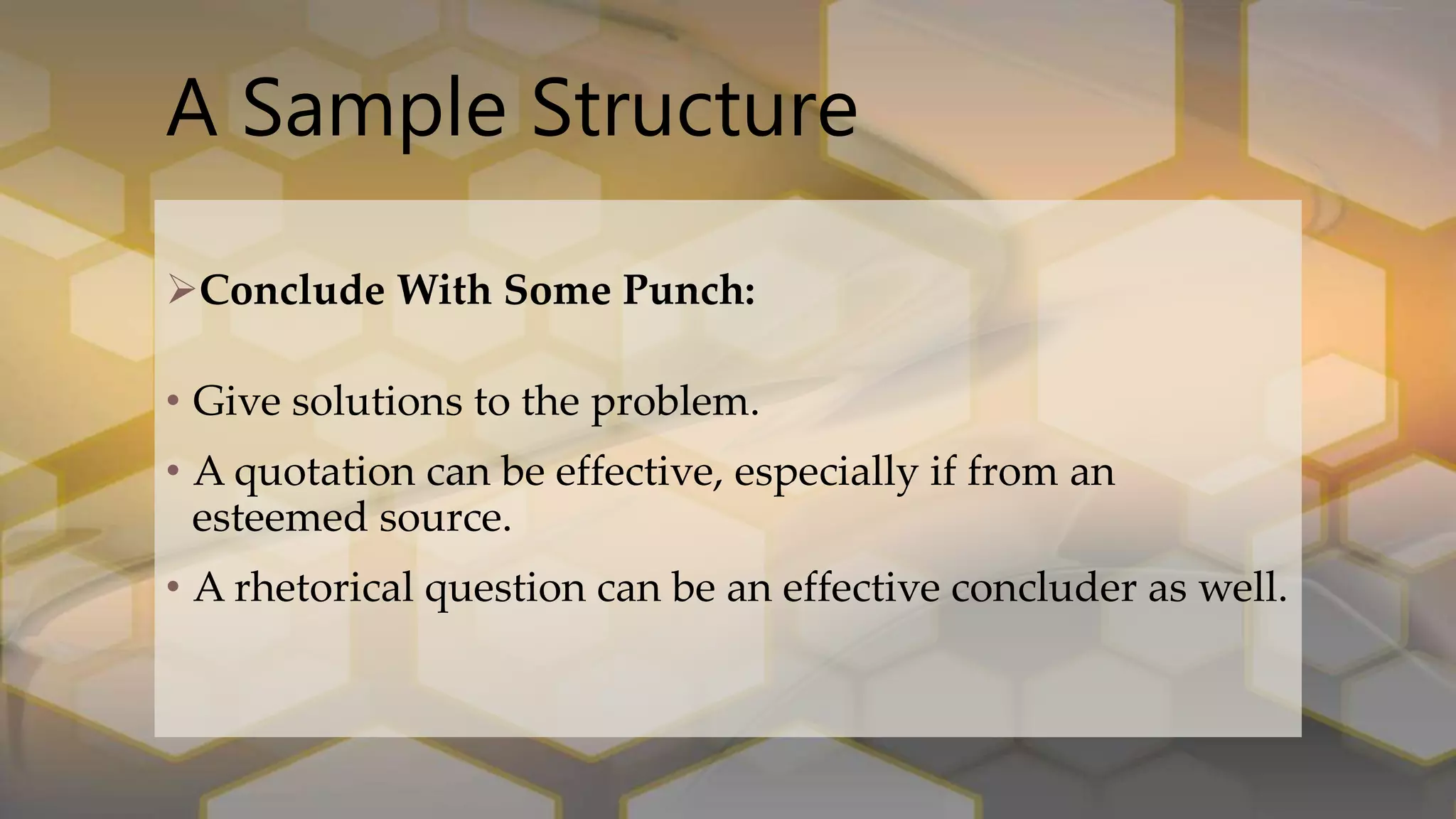 A Sample Structure
Conclude With Some Punch:
• Give solutions to the problem.
• A quotation can be effective, especially if from an
esteemed source.
• A rhetorical question can be an effective concluder as well.
 
