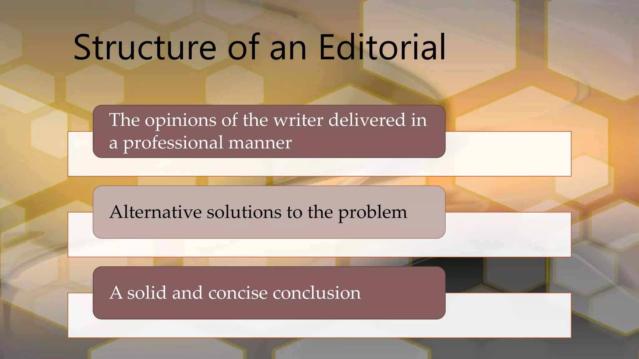 Structure of an Editorial
The opinions of the writer delivered in
a professional manner
Alternative solutions to the problem
A solid and concise conclusion
 