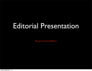 Editorial Presentation
                                 By your host, Chris Wilson




Friday, September 7, 12
 