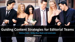 Guiding Content Strategies for Editorial Teams
Melissa Fach – Kelley Blue Book and Autotrader
@SEOAware
 