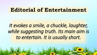 It evokes a smile, a chuckle, laughter,
while suggesting truth. Its main aim is
to entertain. It is usually short.
Editorial of Entertainment
5/04/2019 12
 