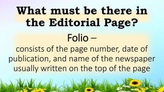 Folio –
consists of the page number, date of
publication, and name of the newspaper
usually written on the top of the page
What must be there in
the Editorial Page?
5/04/2019 19
 