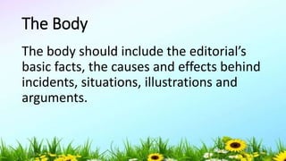 The Body
The body should include the editorial’s
basic facts, the causes and effects behind
incidents, situations, illustrations and
arguments.
5/04/2019 46
 