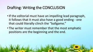 Drafting: Writing the CONCLUSION
• If the editorial must have an impelling lead paragraph,
it follows that it must also have a good ending - one
that could literally clinch the “ballgame.”
• The writer must remember that the most emphatic
positions are the beginning and the end.
5/04/2019 49
 